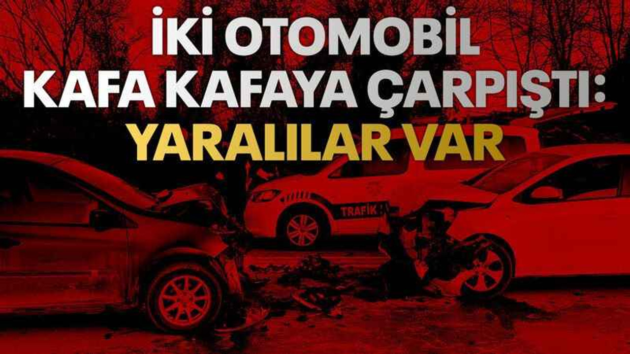 İki otomobil kafa kafaya çarpıştı: Yaralılar var